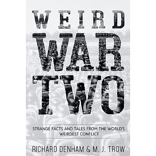 Weird War Two: Strange Facts and Tales from the World's Weirdest Conflict, M. J. Trow