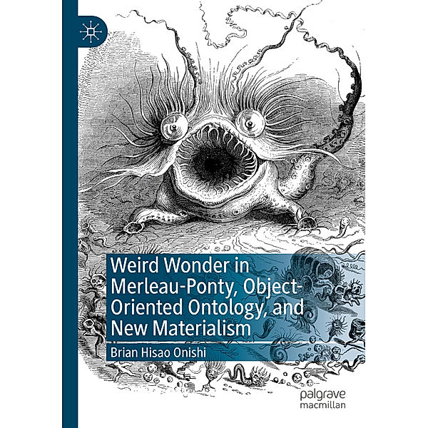 Weird Wonder in Merleau-Ponty, Object-Oriented Ontology, and New Materialism, Brian Hisao Onishi