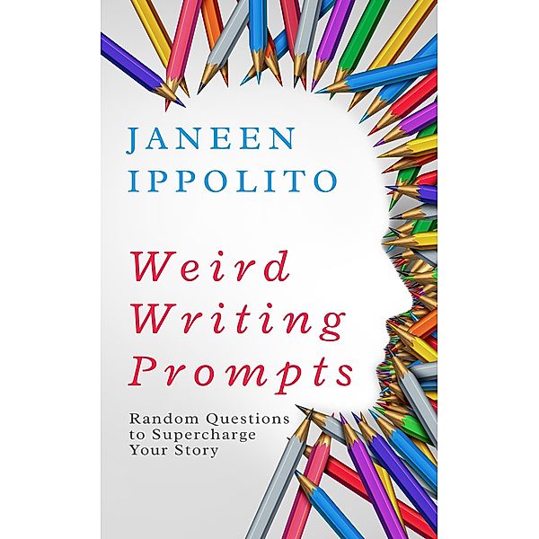 Weird Writing Prompts: Random Questions to Supercharge Your STory (Own Your Unique Words) / Own Your Unique Words, Janeen Ippolito