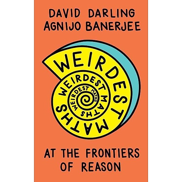 Weirdest Maths: At the Frontiers of Reason, David Darling, Agnijo Banerjee