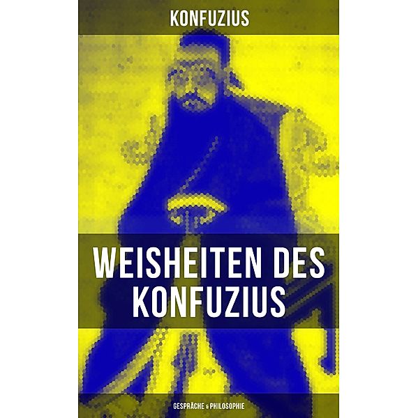 Weisheiten des Konfuzius: Gespräche & Philosophie, Konfuzius