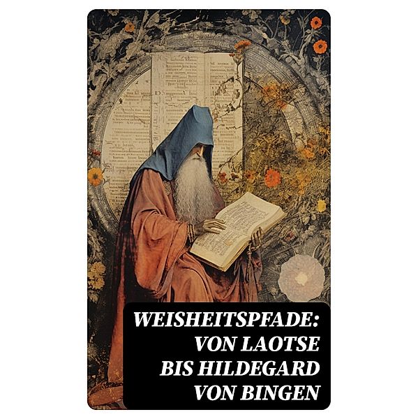 Weisheitspfade: Von Laotse bis Hildegard von Bingen, Siddhartha Gautama Buddha, Konfuzius, Laotse, Aurelius Augustinus, Ignatius von Loyola, Thomas von Kempen, Hildegard von Bingen, Lew Tolstoi