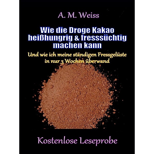 Weiss, A: Wie die Droge Kakao heißhungrig & fresssüchtig mac, A. M. Weiss