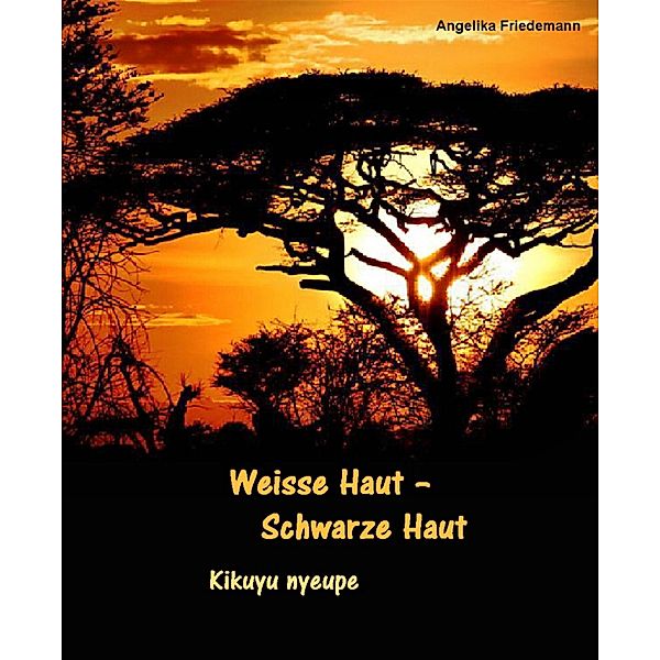 Weisse Haut - Schwarze Haut Kikuyu nyeupe / Ostafrika Bd.1, Angelika Friedemann