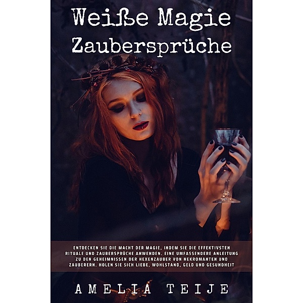 Weiße Magie und Zaubersprüche - Entdecken Sie die Macht der Magie, indem Sie die effektivsten Rituale und Zaubersprüche anwenden, Amelia Teije