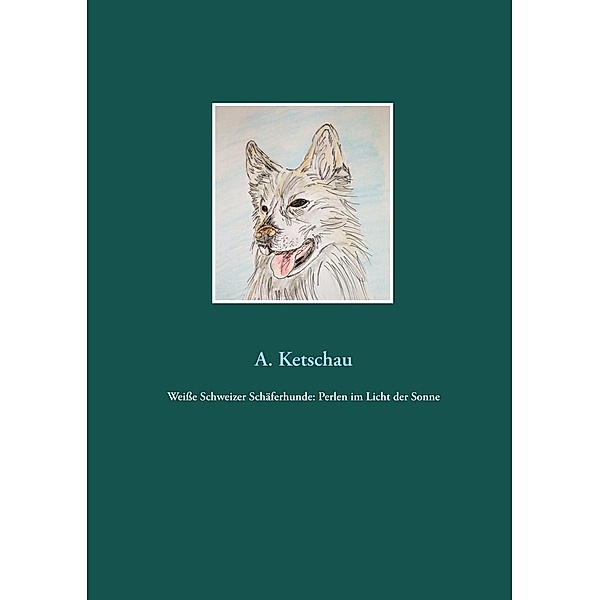 Weisse Schweizer Schäferhunde: Perlen im Licht der Sonne, A. Ketschau