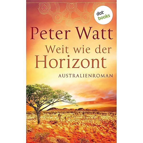 Weit wie der Horizont / Die große Australien-Saga Bd.1, Peter Watt