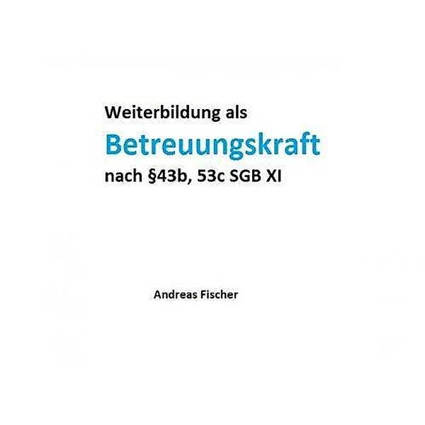 Weiterbildung als Betreuungskraft nach §43b, 53c SGB XI, Andreas Fischer