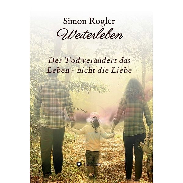 Weiterleben - Der Tod verändert das Leben - nicht die Liebe, Simon Rogler