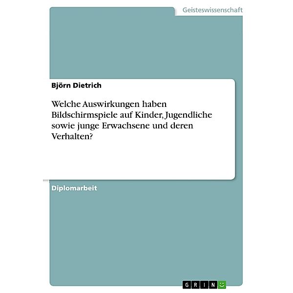 Welche Auswirkungen haben Bildschirmspiele auf Kinder, Jugendliche sowie junge Erwachsene und deren Verhalten?, Björn Dietrich