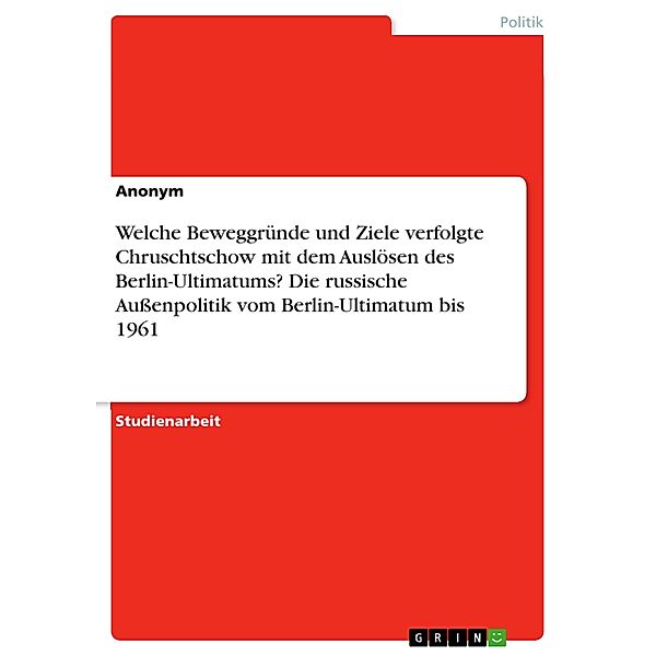 Welche Beweggründe und Ziele verfolgte Chruschtschow mit dem Auslösen des Berlin-Ultimatums? Die russische Außenpolitik vom Berlin-Ultimatum bis 1961