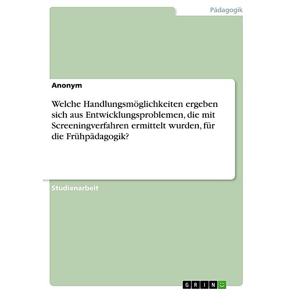 Welche Handlungsmöglichkeiten ergeben sich aus Entwicklungsproblemen, die mit Screeningverfahren ermittelt wurden, für die Frühpädagogik?