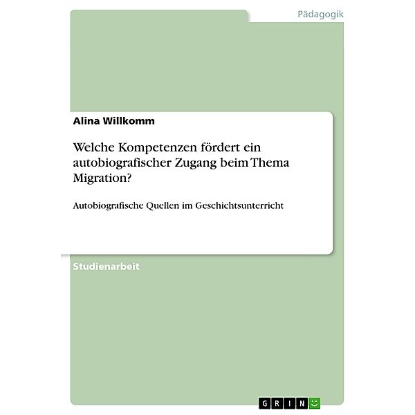 Welche Kompetenzen fördert ein autobiografischer Zugang beim Thema Migration?, Alina Willkomm