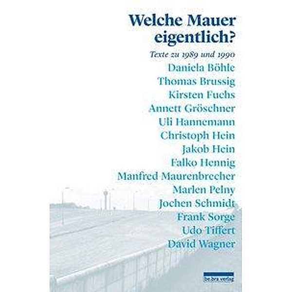 Welche Mauer eigentlich?, Daniela Böhle, Thomas Brussig, Kirsten Fuchs, Annett Gröschner, Uli Hannemann, Christoph Hein, Jakob Hein, Manfred Maurenbrecher, Marlen Pelny, Jochen Schmidt, Frank Sorge, Udo Tiffert, David Wagner