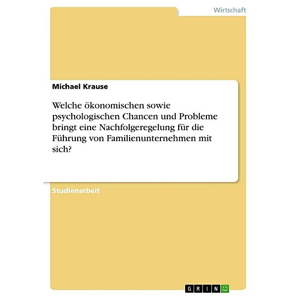 Welche ökonomischen sowie psychologischen Chancen und Probleme bringt eine Nachfolgeregelung für die Führung von Familienunternehmen mit sich?, Michael Krause