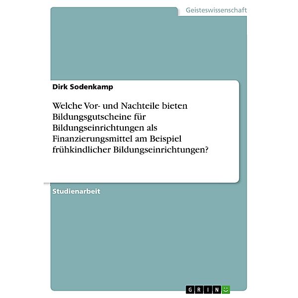 Welche Vor- und Nachteile bieten Bildungsgutscheine für Bildungseinrichtungen als Finanzierungsmittel am Beispiel frühkindlicher Bildungseinrichtungen?, Dirk Sodenkamp