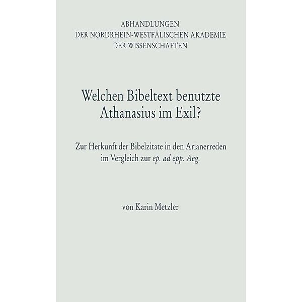 Welchen Bibeltext benutzte Athanasius im Exil? / Abhandlungen der Nordrhein-Westfälischen Akademie der Wissenschaften Bd.96, Karin Metzler