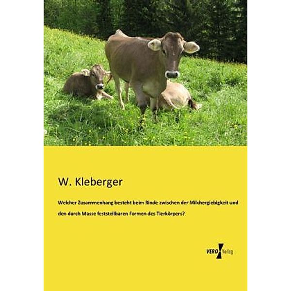 Welcher Zusammenhang besteht beim Rinde zwischen der Milchergiebigkeit und den durch Masse feststellbaren Formen des Tierkörpers?, W. Kleberger