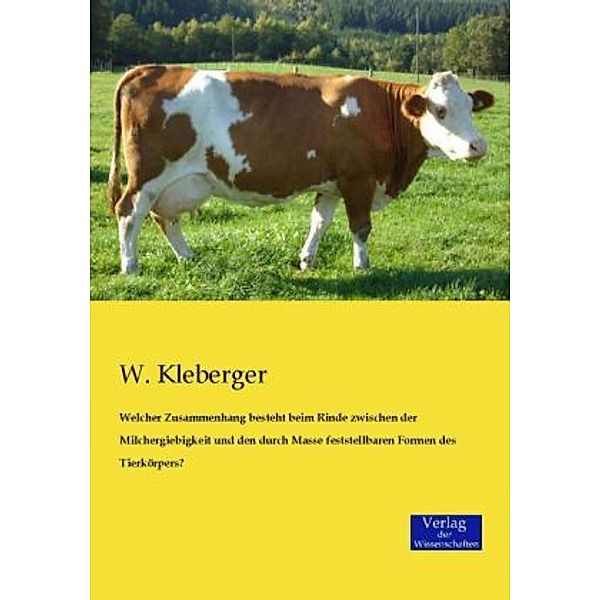 Welcher Zusammenhang besteht beim Rinde zwischen der Milchergiebigkeit und den durch Masse feststellbaren Formen des Tierkörpers?, W. Kleberger