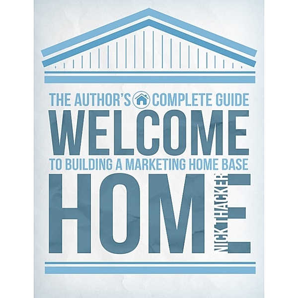 Welcome Home: The Author's Guide to Building A Marketing Home Base, Nick Thacker