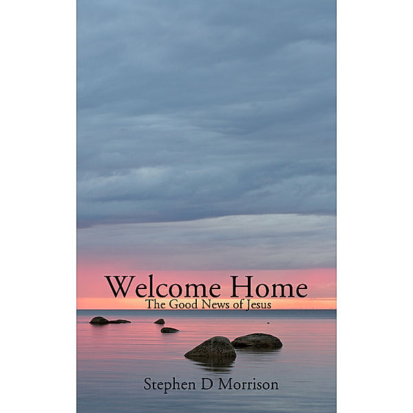 Welcome Home: The Good News of Jesus, S. D. Morrison