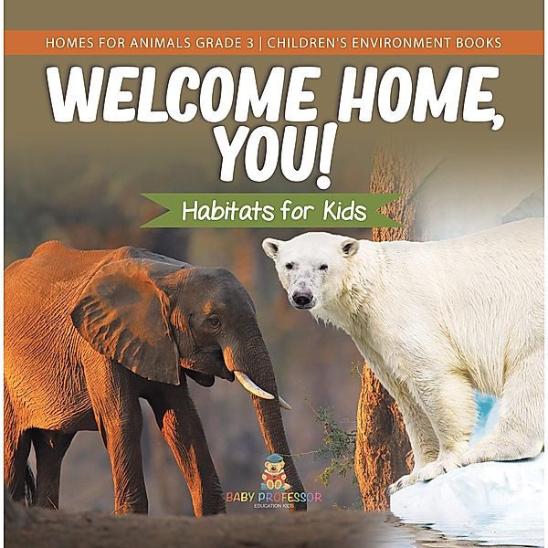 Welcome Home, You! Habitats for Kids | Homes for Animals Grade 3 | Children's Environment Books / Baby Professor, Baby