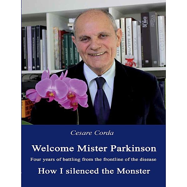 Welcome Mister Parkinson: Four Years of Battling from the Frontline of the Disease  How I Silenced the Monster, Cesare Corda