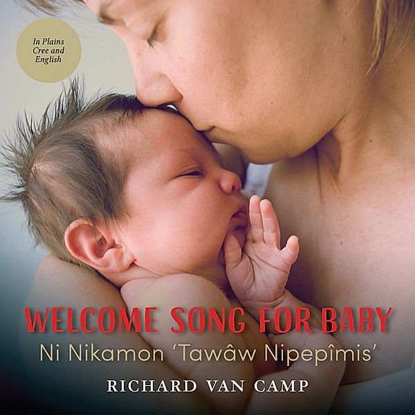 Welcome Song for Baby / Ni Nikamon ‘Tawâw Nipepîmis’, Richard van Camp