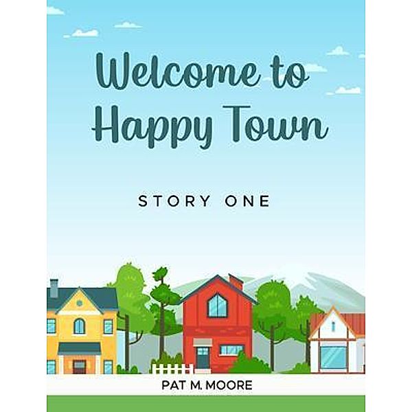 WELCOME TO HAPPY TOWN, Pat M. Moore