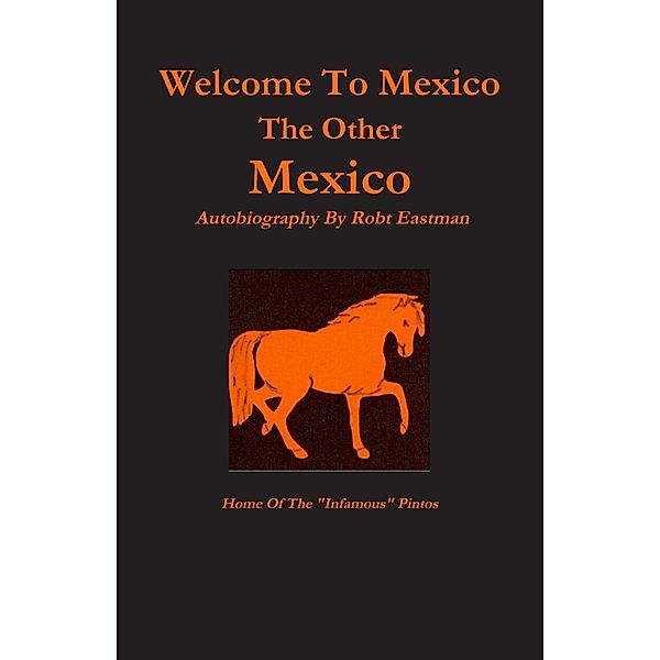 Welcome to Mexico : The Other Mexico:  Home Of The Infamous Pintos, Robt Eastman