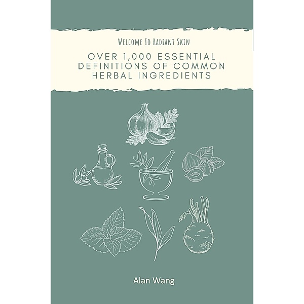 Welcome To Radiant Skin: Over 1,000 Essential Definitions Of Common Herbal Ingredients (Herbal's life, #1) / Herbal's life, Alan Wang