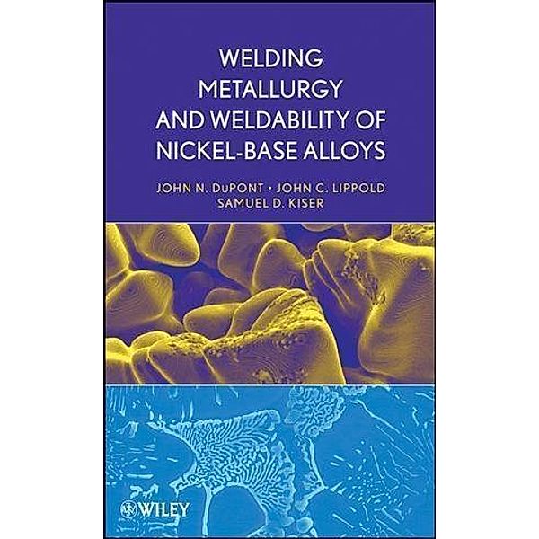 Welding Metallurgy and Weldability of Nickel-Base Alloys, John C. Lippold, Samuel D. Kiser, John N. DuPont