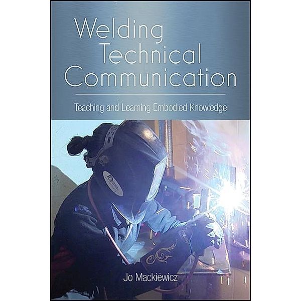 Welding Technical Communication / SUNY series, Studies in Technical Communication, Jo Mackiewicz