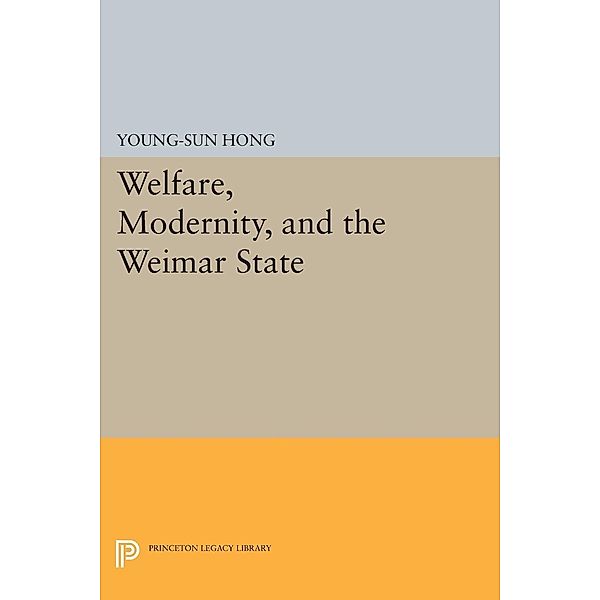 Welfare, Modernity, and the Weimar State / Princeton Legacy Library Bd.385, Young-Sun Hong