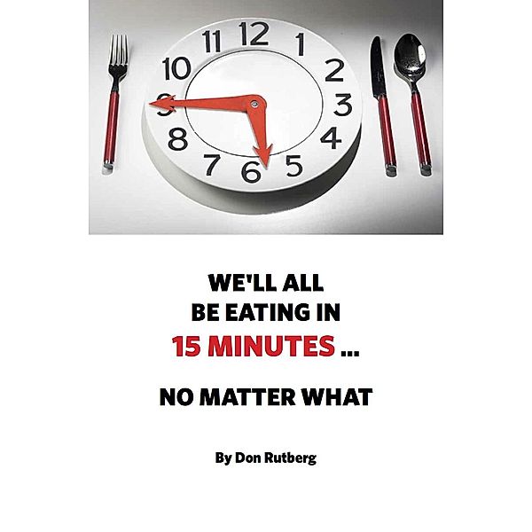 We'll All Be Eating In 15 Minutes . . . No Matter What / eBookIt.com, Don Rutberg