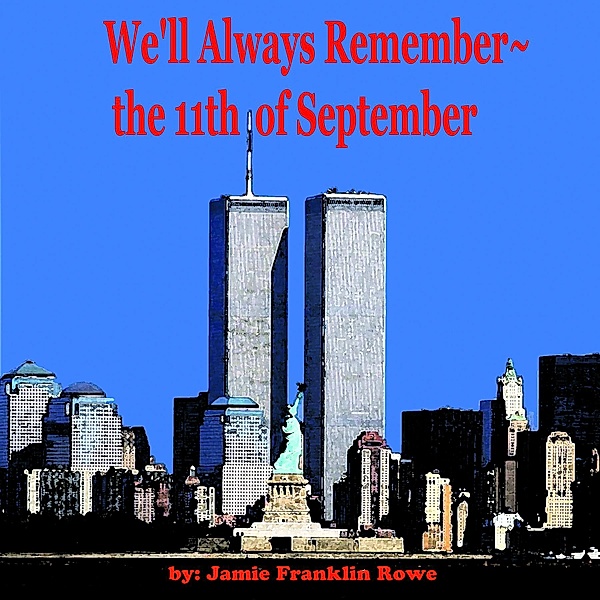 We'll Always Remember~the 11th of September, Jamie  Franklin Rowe