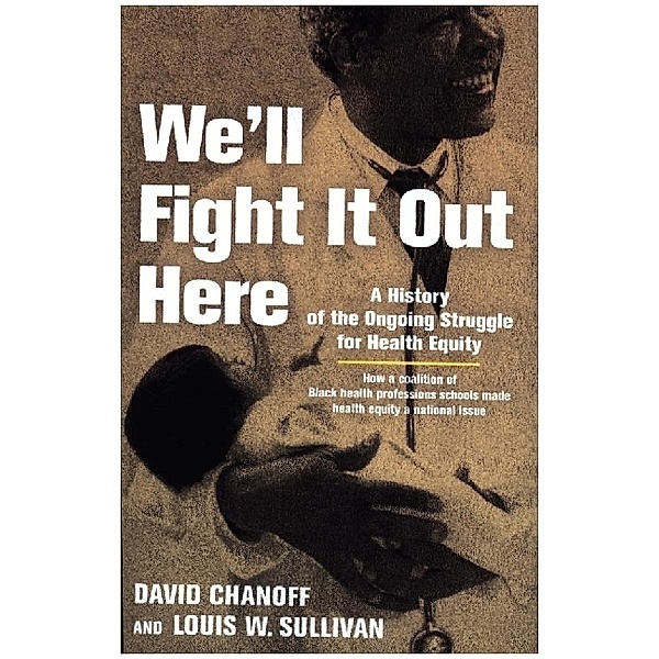 We'll Fight It Out Here - A History of the Ongoing Struggle for Health Equity, David Chanoff, Louis W. Sullivan