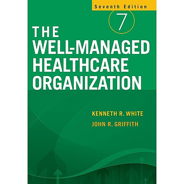 Well-Managed Healthcare Organization, Seventh Edition, John R. Griffith, Kenneth R White