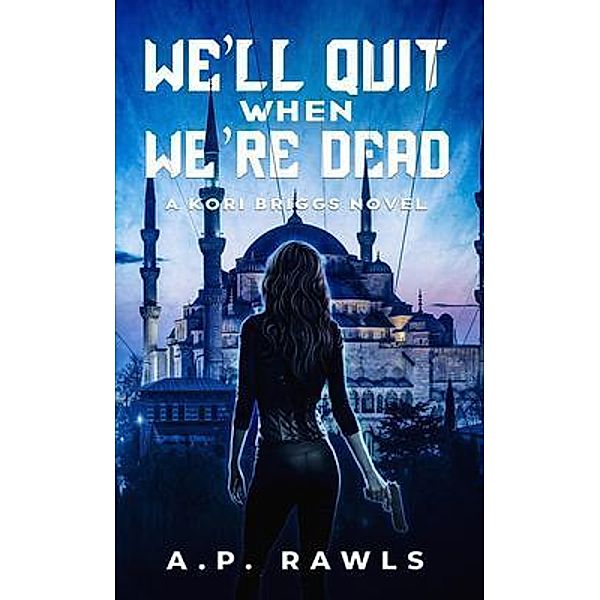 We'll Quit When We're Dead / The Kori Briggs Series of Thriller Spy Novels Bd.2, A. P. Rawls