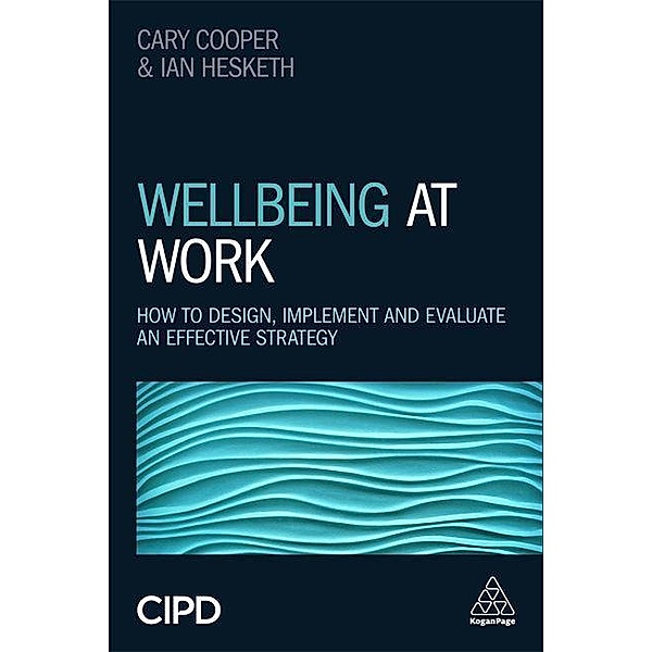 Wellbeing at Work: How to Design, Implement and Evaluate an Effective Strategy, Ian Hesketh, Cary Cooper