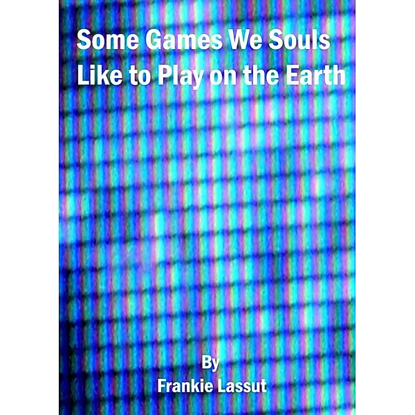 Wellbeing: Some Games We Souls Like to Play on the Earth, Frankie Lassut