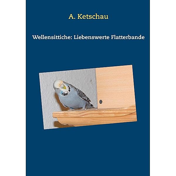Wellensittiche: Liebenswerte Flatterbande, A. Ketschau