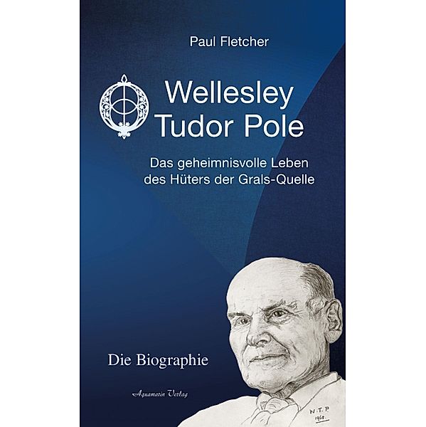 Wellesley Tudor Pole: Die Biographie. Das geheimnisvolle Leben des Hüters der Grals-Quelle, Paul Fletcher