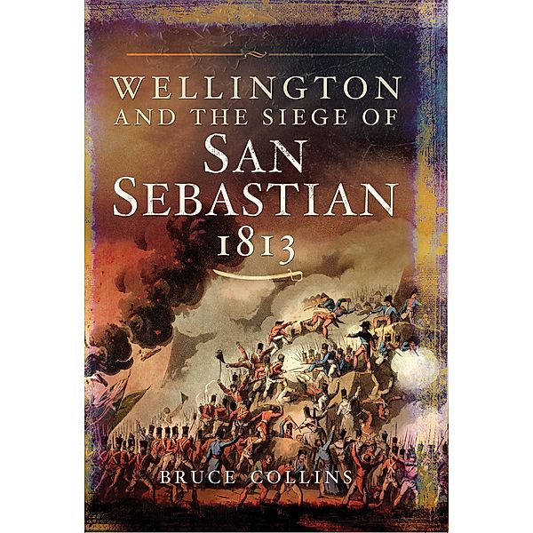 Wellington and the Siege of San Sebastian, 1813, Bruce Collins