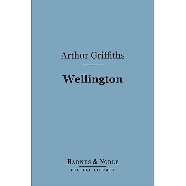 Wellington (Barnes & Noble Digital Library) / Barnes & Noble, Arthur Griffiths