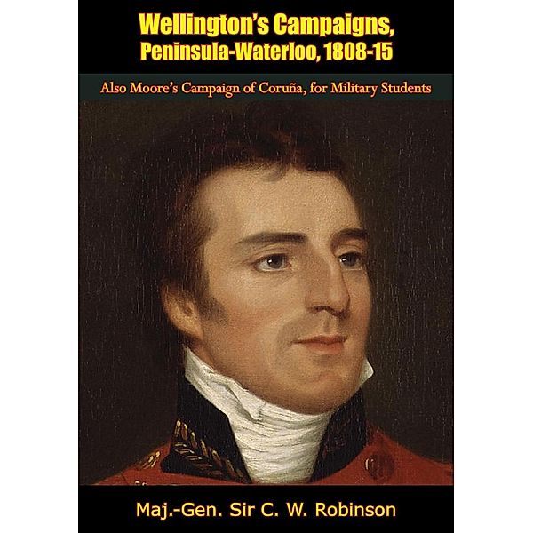 Wellington's Campaigns, Peninsula-Waterloo, 1808-15, Maj. -Gen. C. W. Robinson