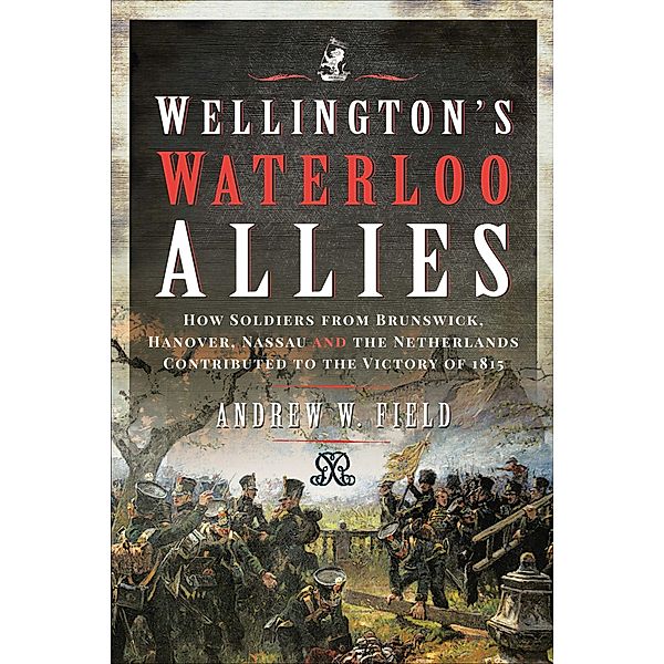 Wellington's Waterloo Allies, Andrew W. Field