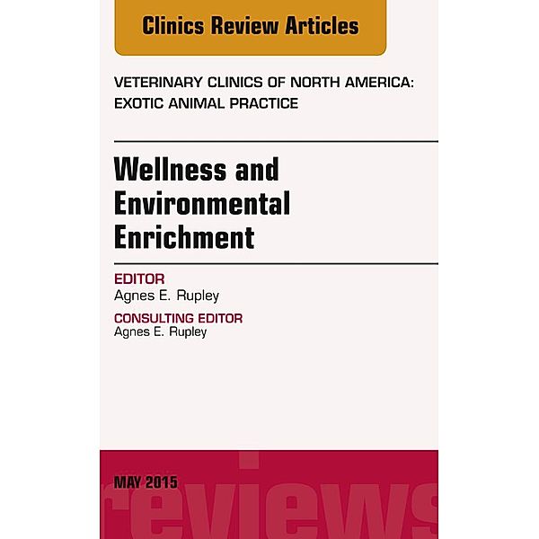 Wellness and Environmental Enrichment, An Issue of Veterinary Clinics of North America: Exotic Animal Practice, Agnes E. Rupley