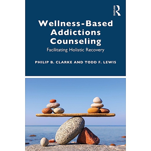 Wellness-Based Addictions Counseling, Philip B. Clarke, Todd F. Lewis