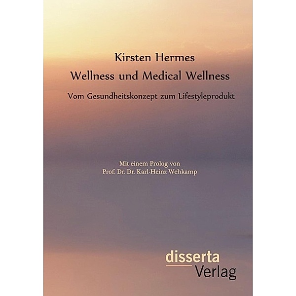 Wellness und Medical Wellness: Vom Gesundheitskonzept zum Lifestyleprodukt, Kirsten Hermes